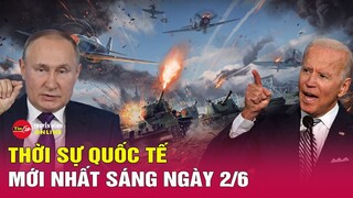 Toàn cảnh thời sự quốc tế sáng 2/6: Vì sao ông Biden đồng ý để Ukraine dùng vũ khí Mỹ tấn công Nga?