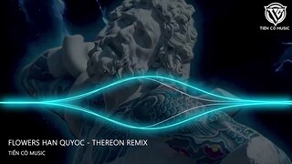 FLOWERS HAN QUYOC - THEREON REMIX || NHẠC HOT TIK TOK 2023