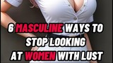 6 MASCULINE Ways To STOP Looking At Women With LUST ✔