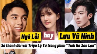 Phim Tinh Hà Xán Lạn | Ngô Lỗi hay Lưu Vũ Ninh ? Ai sẽ đóng chính cùng với Triệu Lộ Tư .