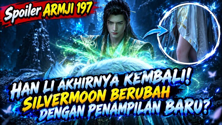 HAN LI AKHIRNYA KEMBALI! , SILVERMOON BERUBAH DENGAN PENAMPILAN BARU⁉️, Spoiler ARMJI Eps 197‼️