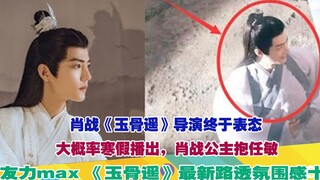 肖战《玉骨遥》导演终于表态！大概率寒假播出，肖战公主抱任敏男友力max 《玉骨遥》最新路透氛围感十足