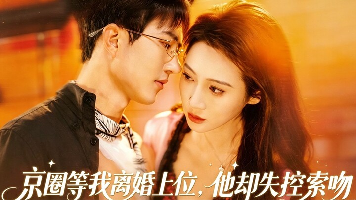 [ENG SUB]The Elite Alpha's Trap: Begging for My Kiss After Divorce | 京圈等我离婚上位，他却失控索吻