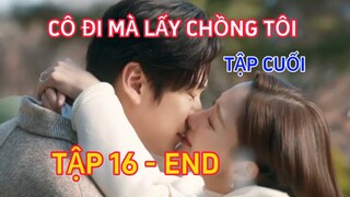 Review Phim: CÔ ĐI MÀ LẤY CHỒNG TÔI TẬP 16 - TẬP CUỐI- MARRY MY HUSBAND
