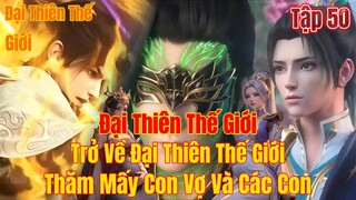 Đại Thiên Thế Giới  Tập 50 | trở về đại thiên thế giới thăm mấy con vợ | 15 Phút Review