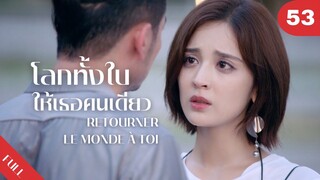 4K ซับไทย | ซีรีย์จีน | โลกทั้งใบให้เธอคนเดียว Retourner Le Monde à Toi FULL EP.53 | Drama Box