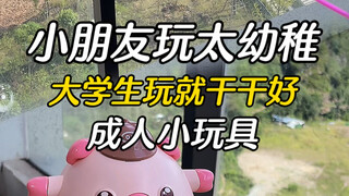 小学生玩幼稚，大学生就干干好的成人小玩具