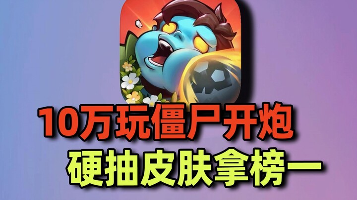 预算10万玩【向僵尸开炮】！硬抽皮肤拿榜一！