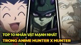 Top 10 Nhân Vật Mạnh Nhất Trong Anime Hunter x Hunter (2022)
