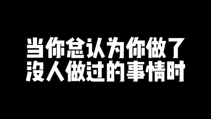 เมื่อคุณมักคิดว่าตัวเองทำสิ่งที่ไม่เคยมีใครทำมาก่อน