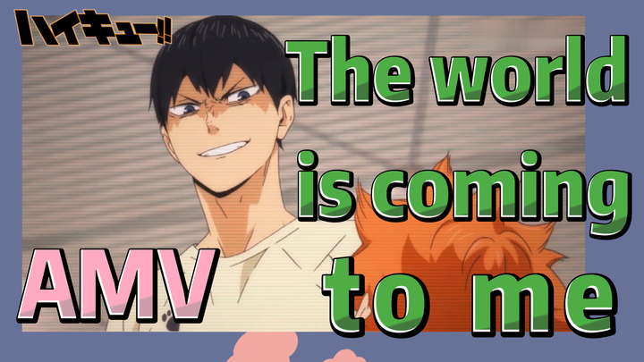 [Haikyuu!!]  AMV | The world is coming to me
