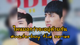 ไหนบอกว่าจะอยู่ด้วยกัน#waterboy the series