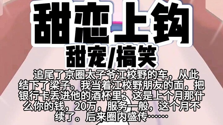 第116颗糖：追尾了京圈太子爷江校野的车，从此结下了梁子。我当着江校野朋友的面，把银行卡丢进他的酒杯里：这是上个月那什么你的钱，20万，服务一般，这个月不续了…