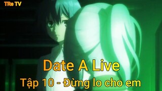 Date A Live Tập 10 - Đừng lo cho em