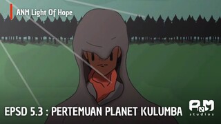 ANM Light Of Hope | EPSD 5.3 Pertemuan Planet Kulumba
