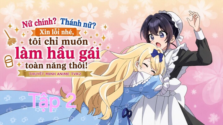 Nữ chính? Thánh nữ? Xin lỗi nhé, tôi chỉ muốn làm hầu gái toàn năng thôi Tập 2 thuyết minh