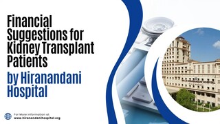 Financial Suggestions for Kidney Transplant Patients by Hiranandani Hospital