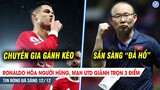 TIN BÓNG ĐÁ 12/12| Ronaldo hóa người hùng, MU có 3 điểm; Việt Nam sẵn sàng cho trận CHUNG KẾT SỚM