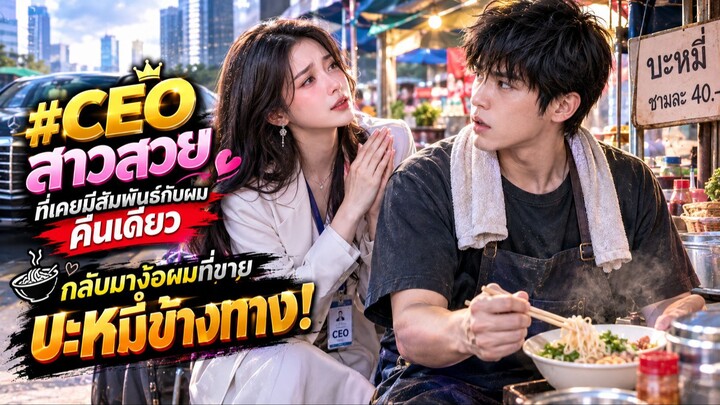 CEO สาวสวยที่เคยมีสัมพันธ์กับผมคืนเดียว กลับมาง้อผมที่ขายบะหมี่ข้างทาง!