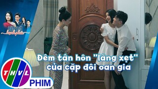 Đêm tân hôn ''lãng xẹt'' của cặp đôi oan gia | BÊN BỜ HẠNH PHÚC