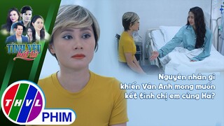 Nguyên nhân gì khiến Vân Anh mong muốn kết tình chị em cùng Hà? | TÌNH YÊU BẤT TỬ