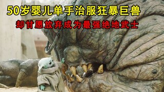 50岁婴儿单手治服狂暴巨兽，却甘愿为男人放弃成为最强绝地武士