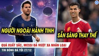 TIN BÓNG ĐÁ TỐI 27/12| Quá xuất sắc, Messi đã vượt xa nhân loại; MU chốt sẵn sao trẻ thay Ronaldo