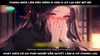 Review Truyện: Thanh niên lần đầu uống r-ượu s-ay lại gặp mỹ nữ, phát hiện cô ko phải người vẫn