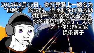 2014年4月15日，你打算登上一艘名为“世越号”的轮船，但此时你以前救助过的一只狗突然跑出来把你的裤裆给咬破了，无奈之下你只能回家换条裤子