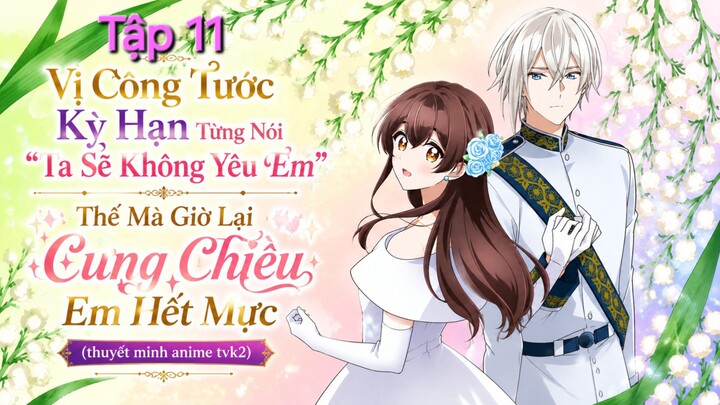 Vị Công Tước Kỳ Hạn Từng Nói Ta Sẽ Không Yêu Em Thế Mà Giờ Lại Cưng Chiều Em Hết Mực Tập 11