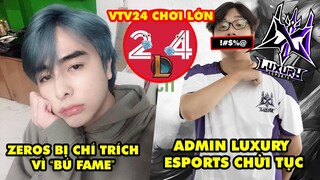 Update LMHT: Zeros bị chỉ trích vì "bú fame", Admin Luxury Esports văng tục antifan, VTV24 chơi lớn