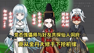 变态傀儡师与好友共探仙人洞府，竟从金丹大修手下抢机缘