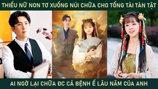 Thiếu nữ non tơ xuống nùi trừ tà lại chữa khỏi chân cho tổng tài tàn tật còn chữa đc cả bệnh ế của A
