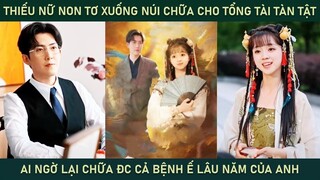 Thiếu nữ non tơ xuống nùi trừ tà lại chữa khỏi chân cho tổng tài tàn tật còn chữa đc cả bệnh ế của A