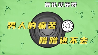 氰化欢乐秀：让男人最痛苦的事是什么，蹭了半天，硬是没蹭进去