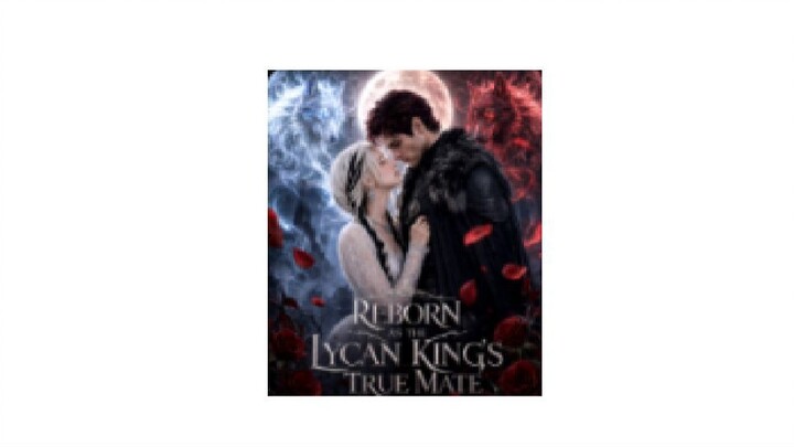 Reborn as the Lycan King's True Mate