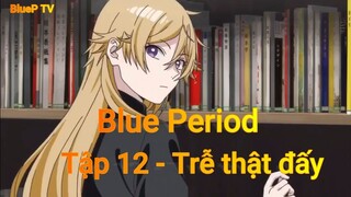 Blue Period Tập 12 - Trễ thật đấy