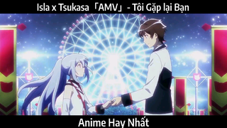 Isla x Tsukasa「AMV」- Tôi Gặp lại Bạn | Hay Nhất