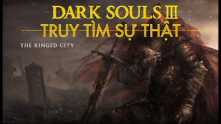 [Cốt Truyện] Dark Souls 3 DLC - Ringed City - Truy tìm sự thật