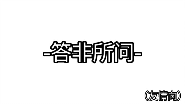 整活-答非所问-（友情兄弟向）