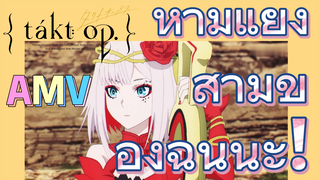 [แท็กต์ โอปัส.] AMV | ห้ามแย่งสามีของฉันนะ!