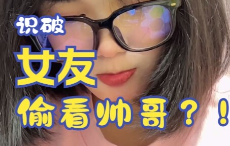 识破女友偷看帅哥？！