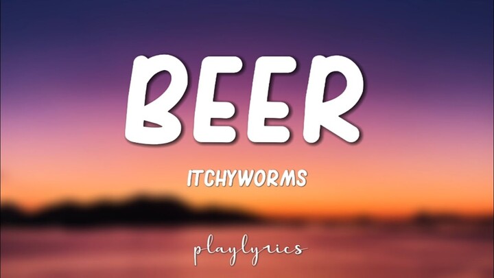 Beer - Itchyworms (Lyrics) 🎵
