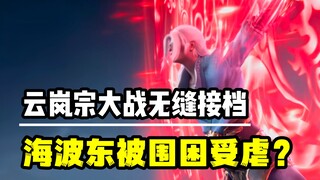 斗破苍穹年番：云岚宗终局之战无缝接档，海波东惨遭被虐