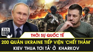 Thời sự quốc tế | 200 quân Ukraine tiếp viện Kharkov ‘chết thảm’, Kiev ‘thua tơi tả’