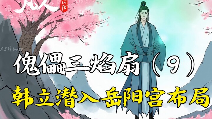 Cultivation of the Immortal - Puppet Three-Flame Fan (9) | Han Li Sneaks into Yueyang Palace to Set 