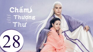 Tam Sinh Tam Thế Chẩm Thượng Thư - Tập 28 | Lồng Tiếng