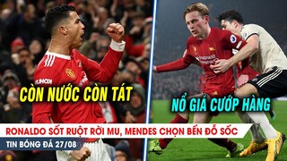 BẢN TIN 27/8 | Ronaldo sốt ruột rời MU, Mendes chọn bến đỗ SỐC; Liver chính thức ra giá CƯỚP HÀNG MU