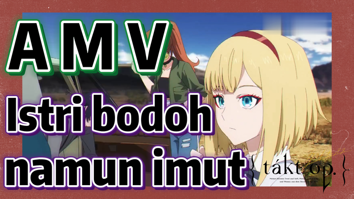 [Takt Op. Destiny] AMV | Istri bodoh namun imut