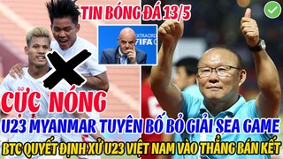 CỰC NÓNG: U23 MYANMAR TUYÊN BỐ BỎ GIẢI SEA GAME, BTC QUYẾT ĐỊNH XỬ U23 VIỆT NAM VÀO THẲNG BÁN KẾT